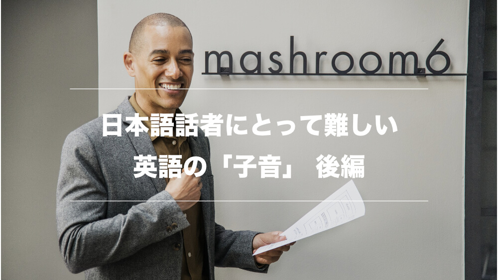 リスニング力を伸ばすために日本語話者が苦手な「子音」を習得しよう 後編